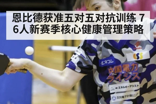 恩比德获准五对五对抗训练 76人新赛季核心健康管理策略 - jiuyouhui