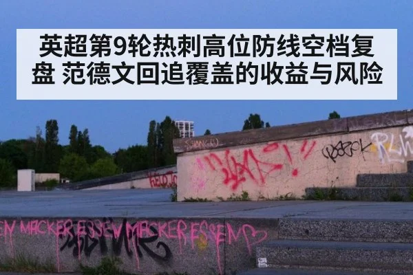 英超第9轮热刺高位防线空档复盘 范德文回追覆盖的收益与风险